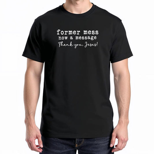 Former Mess Now A Message Thank You Jesus Faith T-Shirt