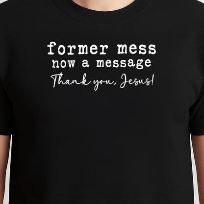 Former Mess Now A Message Thank You Jesus Faith T-Shirt