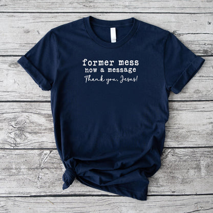Former Mess Now A Message Thank You Jesus Faith T-Shirt