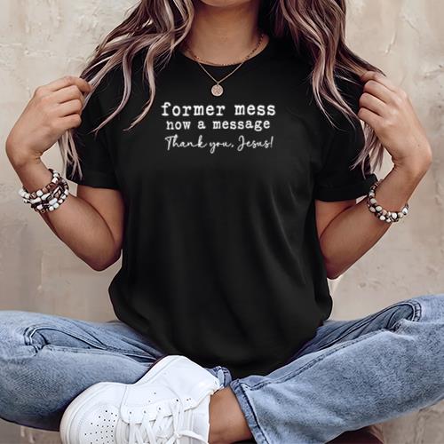 Former Mess Now A Message Thank You Jesus Faith T-Shirt v1