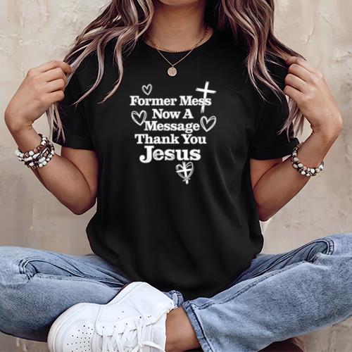 Former Mess Now A Message Thank You Jesus Faith T-Shirt v2